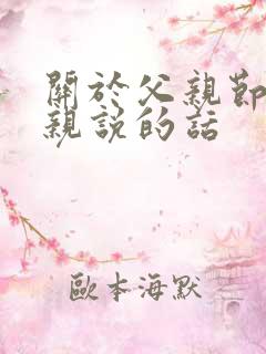 关于父亲节对父亲说的话