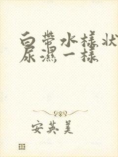 白带水样状,像尿湿一样