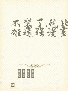 不装了,我比英雄还强漫画