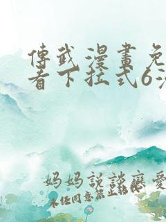 传武漫画免费观看下拉式6漫画