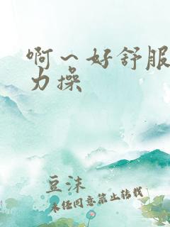 啊～好舒服～用力操