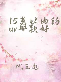 15万以内的suv哪款好