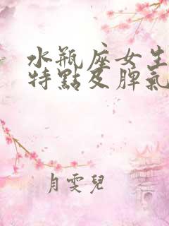 水瓶座女生性格特点及脾气