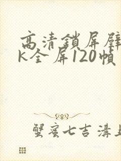 高清锁屏壁纸4k全屏120帧