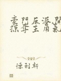 豪门反派,开局掠夺主角气运