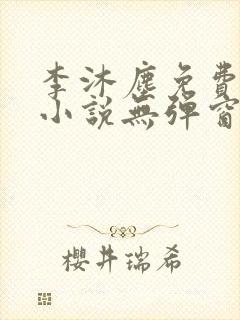 李沐尘免费阅读小说无弹窗最新