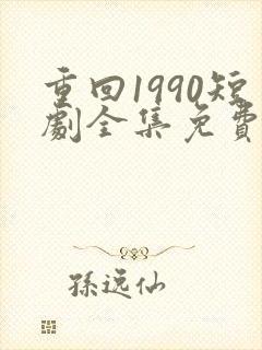 重回1990短剧全集免费下载