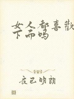 女人都喜欢被舔下面吗
