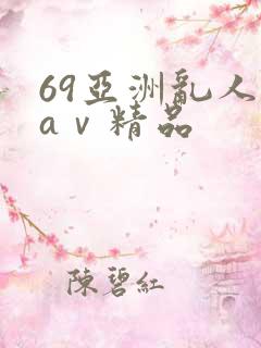 69亚洲乱人伦aⅴ精品