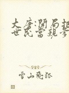 大唐:开局把李世民当亲爹 笑看风云再起