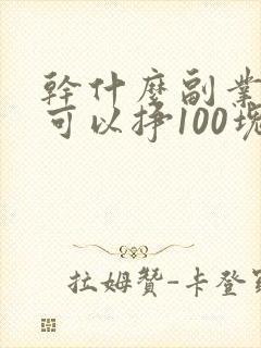干什么副业一天可以挣100块钱