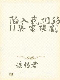 陷入我们的热恋11集电视剧免费观看