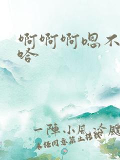 啊啊啊嗯不要啊哈