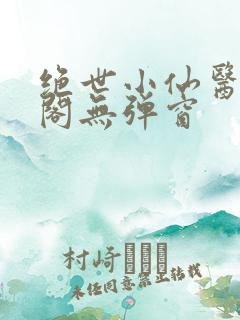 绝世小仙医笔趣阁无弹窗