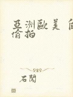 亚洲欧美 自拍偷拍