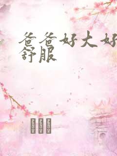 爸爸好大好爽好舒服