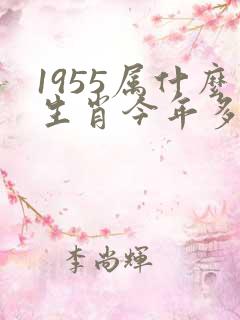 1955属什么生肖今年多大了