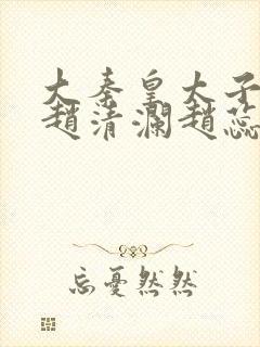 大秦皇太子李辰赵清澜赵蕊有声