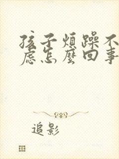 孩子烦躁不安焦虑怎么回事