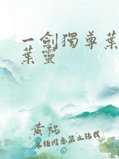 一剑独尊叶玄,叶灵
