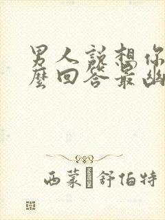 男人说想你啦怎么回答最幽默