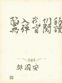 陷入我们的热恋无弹窗阅读全文