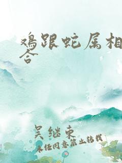 鸡跟蛇属相合不合