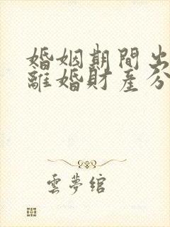 婚姻期间出轨了离婚财产分割