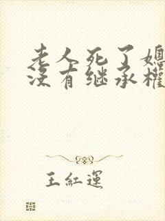 老人死了媳妇有没有继承权