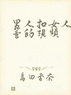 男人扣女人的阴蒂的视频