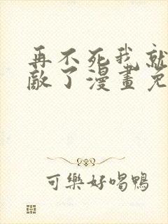 再不死我就真无敌了漫画免费观看全集