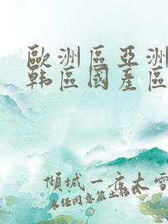 欧洲区亚洲区日韩区国产区
