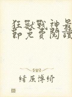 狂兽战神最新章节免费阅读无弹窗