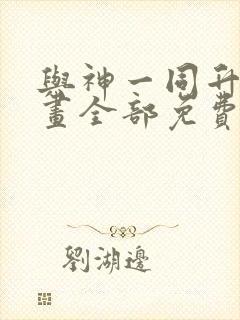 与神一同升级漫画全部免费阅读