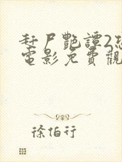 赶尸艳谭2恐怖电影免费观看中文版