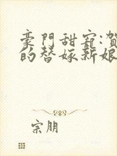 豪门甜宠:贺少的替嫁新娘全集txt