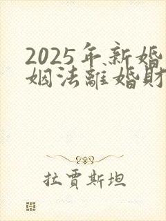 2025年新婚姻法离婚财产分割方法