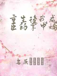重生后我成了权臣的掌中娇小说在线