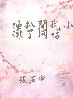 他扒开我小添高潮了网站