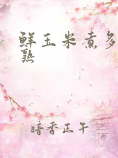 鲜玉米煮多久会熟
