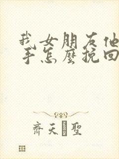我女朋友他要分手怎么挽回