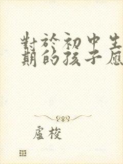 对于初中生叛逆期的孩子应该如何管教