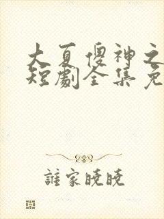 大夏傻神之逆袭短剧全集免费
