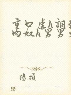 重口虐h调教h肉奴h男男文