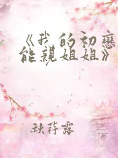 《我的初恋不可能亲姐姐》