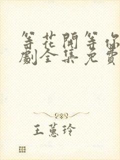 等花开等你归短剧全集免费播放