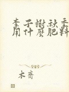 李子树秋季施肥用什么肥料最好