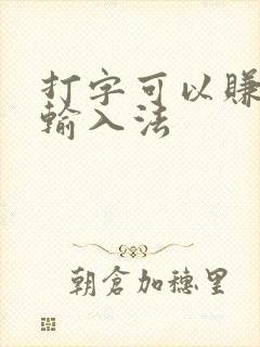 打字可以赚钱的输入法