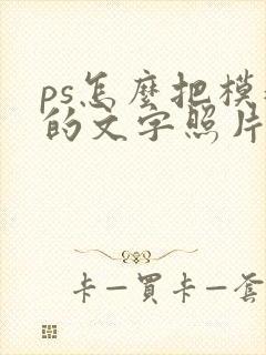ps怎么把模糊的文字照片变清晰