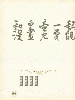 和皇帝一起堕落漫画免费观看